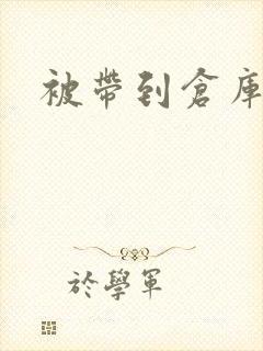 被带到仓库糟蹋
