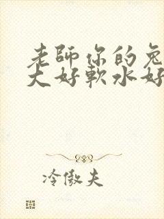 老师你的兔子好大好软水好多