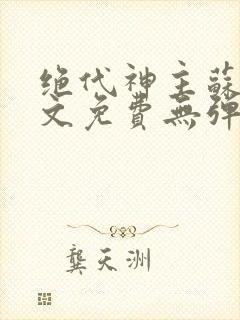 绝代神主苏莫全文免费无弹窗阅读