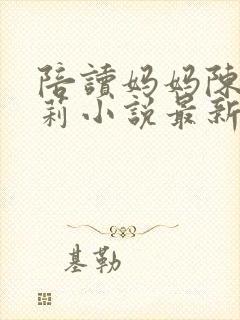 陪读妈妈陈芳王莉小说最新章节列表