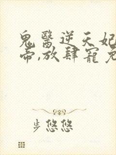 鬼医逆天妃:魔帝,放肆宠免费