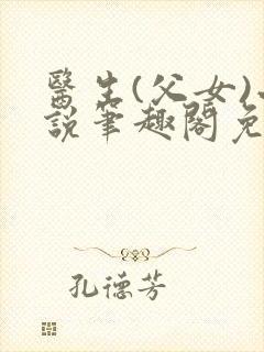 医生(父女)小说笔趣阁免费阅读视频