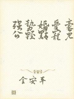 强势婚爱豪门老公轻点宠免费阅读