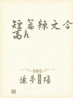 短篇辣文合集 高h