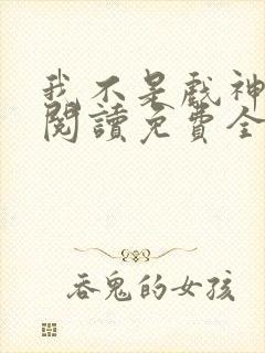 我不是戏神在线阅读免费全文