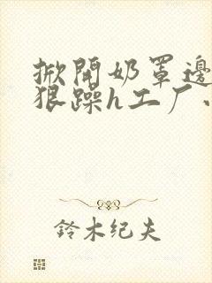 掀开奶罩边躁狠狠躁h工厂小说