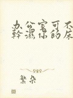 办公室可不可以干湿你的床垫