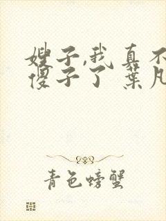 嫂子,我真不是傻子了 叶凡
