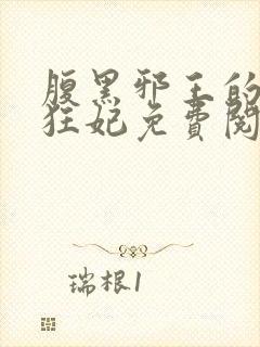 腹黑邪王的毒医狂妃免费阅读