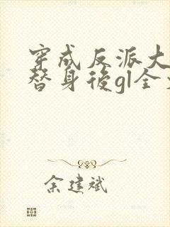 穿成反派大佬的替身后gl全文免费阅读