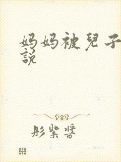妈妈被儿子艹小说