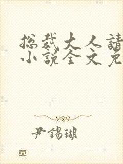 总裁大人请温柔小说全文免费阅读