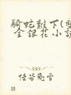 骑蛇难下(双) 金银花小说