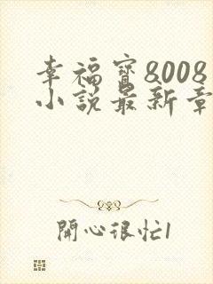 幸福宝8008小说最新章节更新内容更新