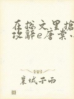 在总文里抢主角攻辞e唐棠小说全文阅读txt