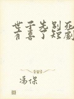世子先别死夫人有喜了短剧免费观看