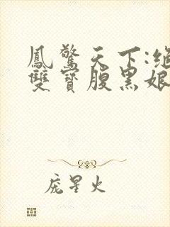 凤惊天下:绝世双宝腹黑娘亲阅读阅读全文