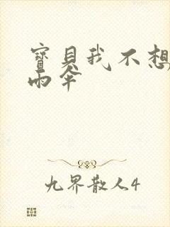 宝贝我不想带小雨伞