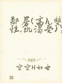 邻居(高h,双性,饥渴受)男男小说叫我小