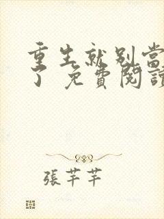 重生就别当舔狗了 免费阅读全文