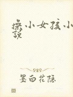 操小女孩小逼小说