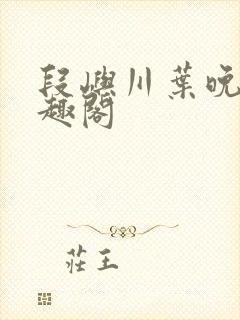 段屿川叶晚棠笔趣阁