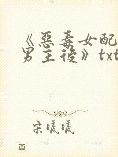 《恶毒女配囚禁男主后》txt全文阅读