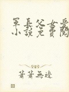 军长父女爱情版小说免费阅读
