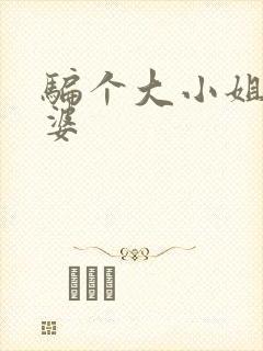 骗个大小姐当老婆