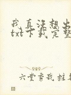 我真没想出名啊txt下载完整版