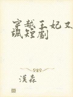 穿越王妃又美又飒短剧