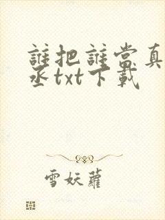 谁把谁当真水千丞txt下载