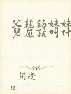 父亲的妹妹的女儿应该叫什么