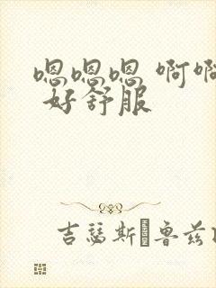 嗯嗯嗯 啊啊啊 好舒服