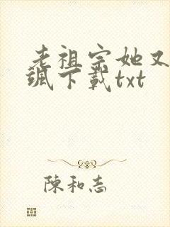 老祖宗她又美又飒下载txt