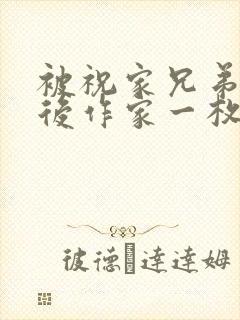 被祝家兄弟共享后作家一枚夹心饼