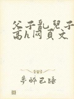父子乱儿子艹爹高h网页文