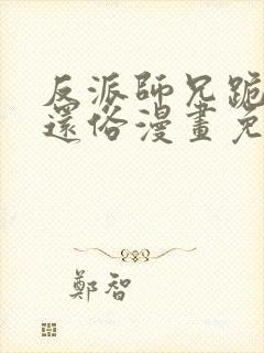 反派师兄跪求我还俗漫画免费下拉式