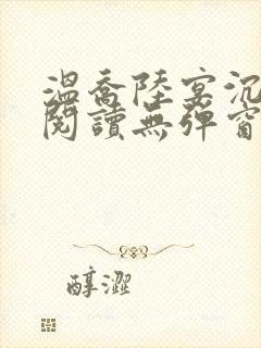 温乔陆宴沉全文阅读无弹窗笔趣阁