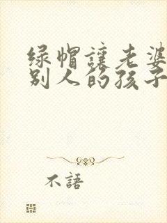 绿帽让老婆生了别人的孩子小说封面