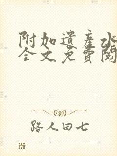 附加遗产水千丞全文免费阅读无删减