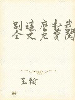 别这么对我小说全文免费阅读