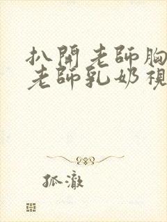 扒开老师胸罩喝老师乳奶视频