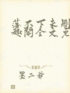 落不下未删减笔趣阁全文免费阅读