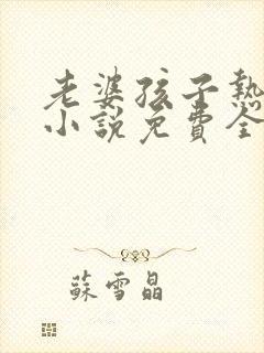 老婆孩子热炕头小说免费全文阅读