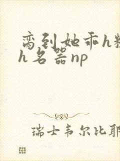 脔到她乖h粗话h名器np