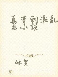 真实刺激乱13篇小说