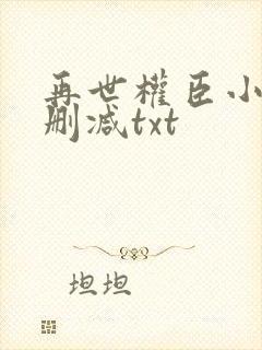 再世权臣小说无删减txt
