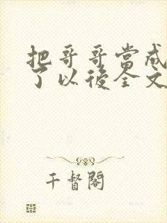 把哥哥当成男神了以后全文阅读