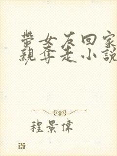 带女友回家被父亲夺走小说免费阅读